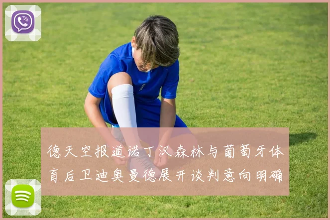 德天空报道诺丁汉森林与葡萄牙体育后卫迪奥曼德展开谈判意向明确