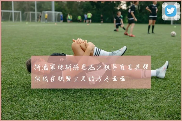 斯潘塞琼斯感恩威少教导直言其帮助我在联盟立足的方方面面