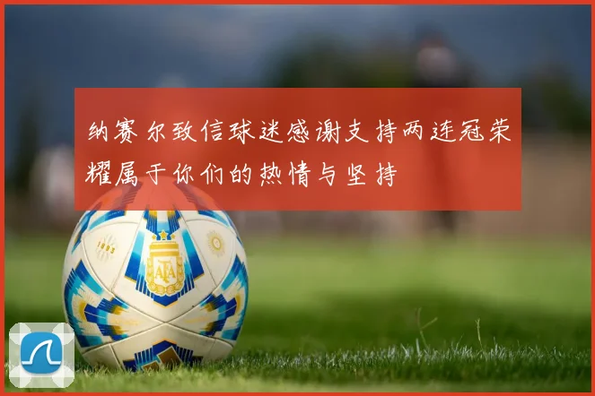 纳赛尔致信球迷感谢支持两连冠荣耀属于你们的热情与坚持