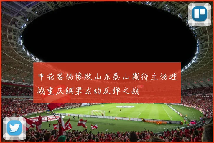 申花客场惨败山东泰山期待主场迎战重庆铜梁龙的反弹之战