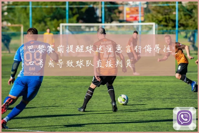 巴黎赛前提醒球迷注意言行侮辱性口号或导致球队直接判负