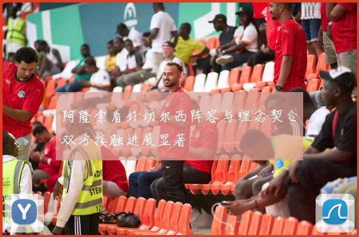 阿隆索看好切尔西阵容与理念契合双方接触进展显著
