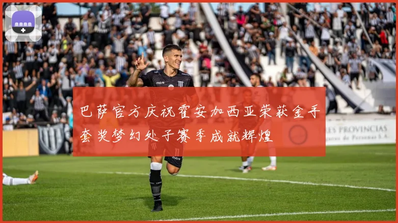 巴萨官方庆祝霍安加西亚荣获金手套奖梦幻处子赛季成就辉煌