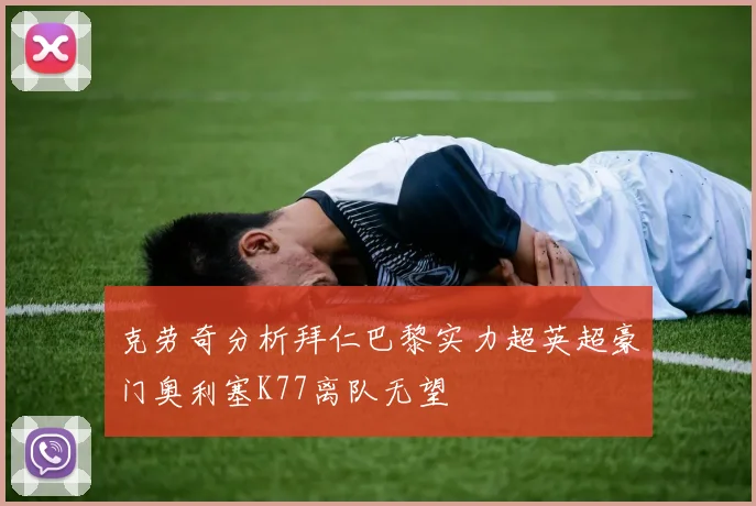 克劳奇分析拜仁巴黎实力超英超豪门奥利塞K77离队无望